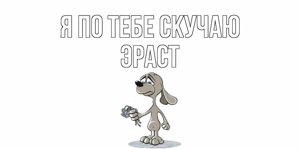 Открытка на каждый день с именем, Эраст Я по тебе скучаю я по тебе скучаю с песиком Прикольная открытка с пожеланием онлайн скачать бесплатно 