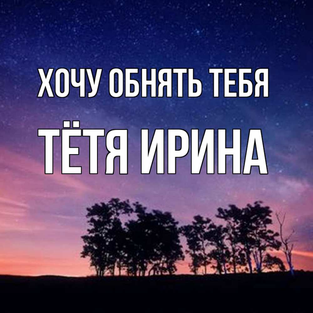 Открытка на каждый день с именем, Тётя-Ирина Хочу обнять тебя силуэты деревьев Прикольная открытка с пожеланием онлайн скачать бесплатно 
