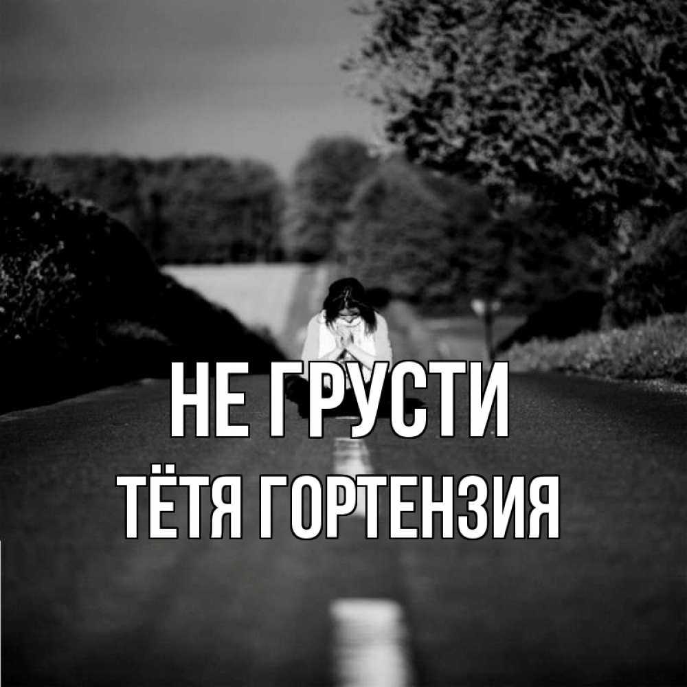 Открытка на каждый день с именем, Тётя-Гортензия Не грусти девушка сидит на асфальте Прикольная открытка с пожеланием онлайн скачать бесплатно 