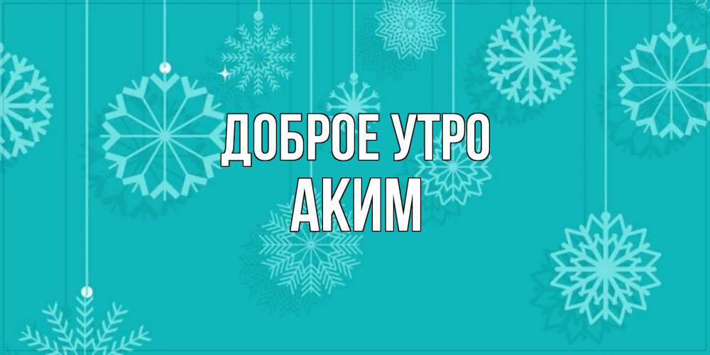 Открытка на каждый день с именем, Аким Доброе утро открытка со снежинками Прикольная открытка с пожеланием онлайн скачать бесплатно 