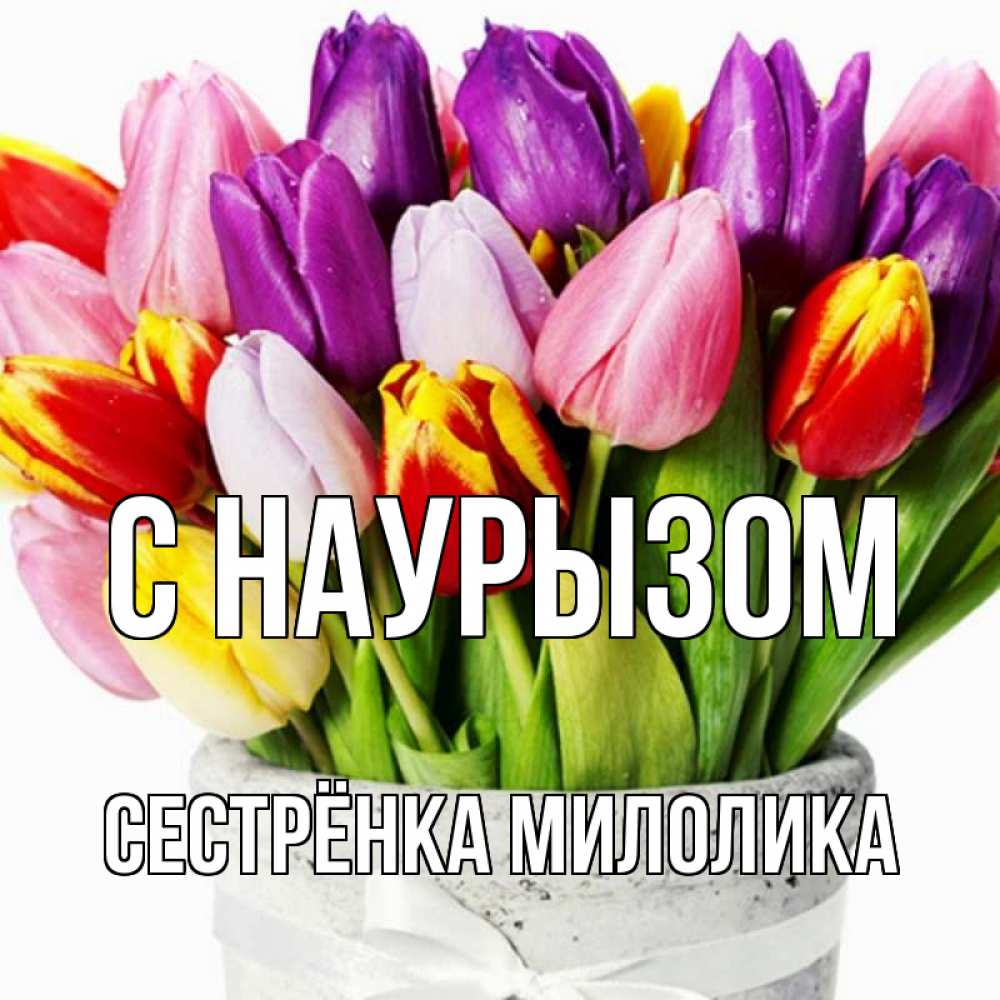 Открытка на каждый день с именем, Сестрёнка-Милолика С наурызом букет Прикольная открытка с пожеланием онлайн скачать бесплатно 