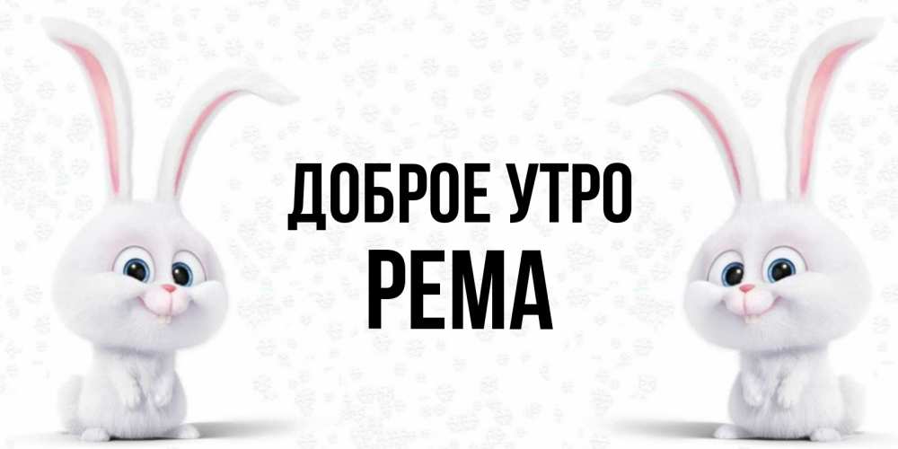 Открытка на каждый день с именем, Рема Доброе утро кролики с длинными ушками Прикольная открытка с пожеланием онлайн скачать бесплатно 
