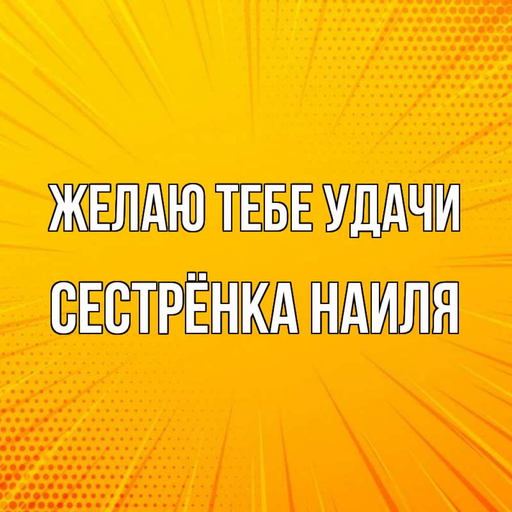 Открытка на каждый день с именем, Сестрёнка-Наиля Желаю тебе удачи фон Прикольная открытка с пожеланием онлайн скачать бесплатно 