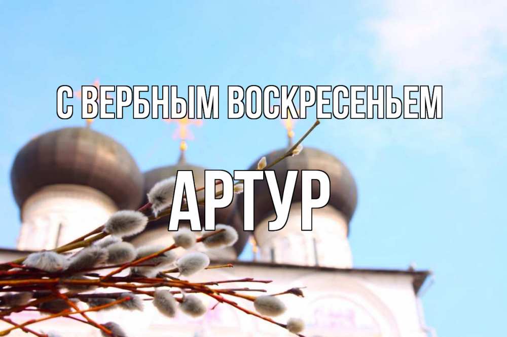 Открытка на каждый день с именем, Артур С вербным воскресеньем верба Прикольная открытка с пожеланием онлайн скачать бесплатно 