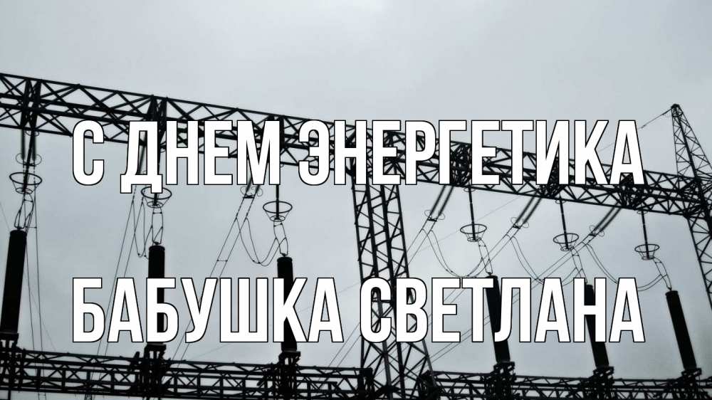 Открытка на каждый день с именем, Бабушка-Светлана С днем энергетика энергетика Прикольная открытка с пожеланием онлайн скачать бесплатно 