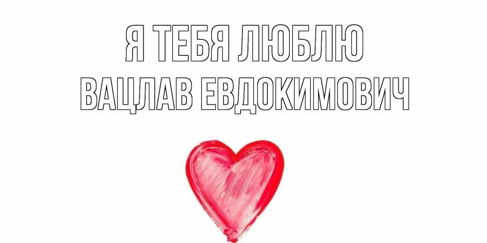 Открытка на каждый день с именем, Вацлав-Евдокимович Я тебя люблю сердце, рисунок Прикольная открытка с пожеланием онлайн скачать бесплатно 