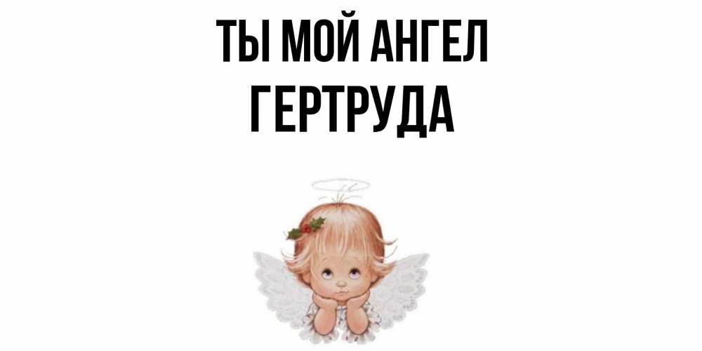 Открытка на каждый день с именем, Гертруда Ты мой ангел ангел Прикольная открытка с пожеланием онлайн скачать бесплатно 
