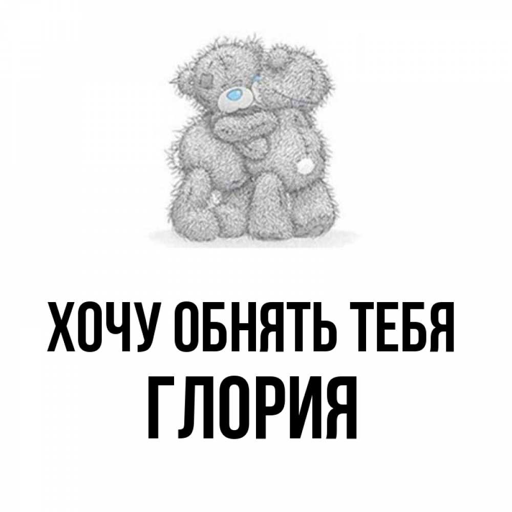 Открытка на каждый день с именем, Глория Хочу обнять тебя два теддика Прикольная открытка с пожеланием онлайн скачать бесплатно 