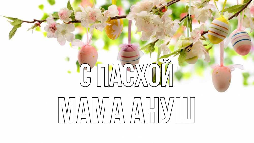 Открытка на каждый день с именем, Мама-Ануш С пасхой пасха Прикольная открытка с пожеланием онлайн скачать бесплатно 