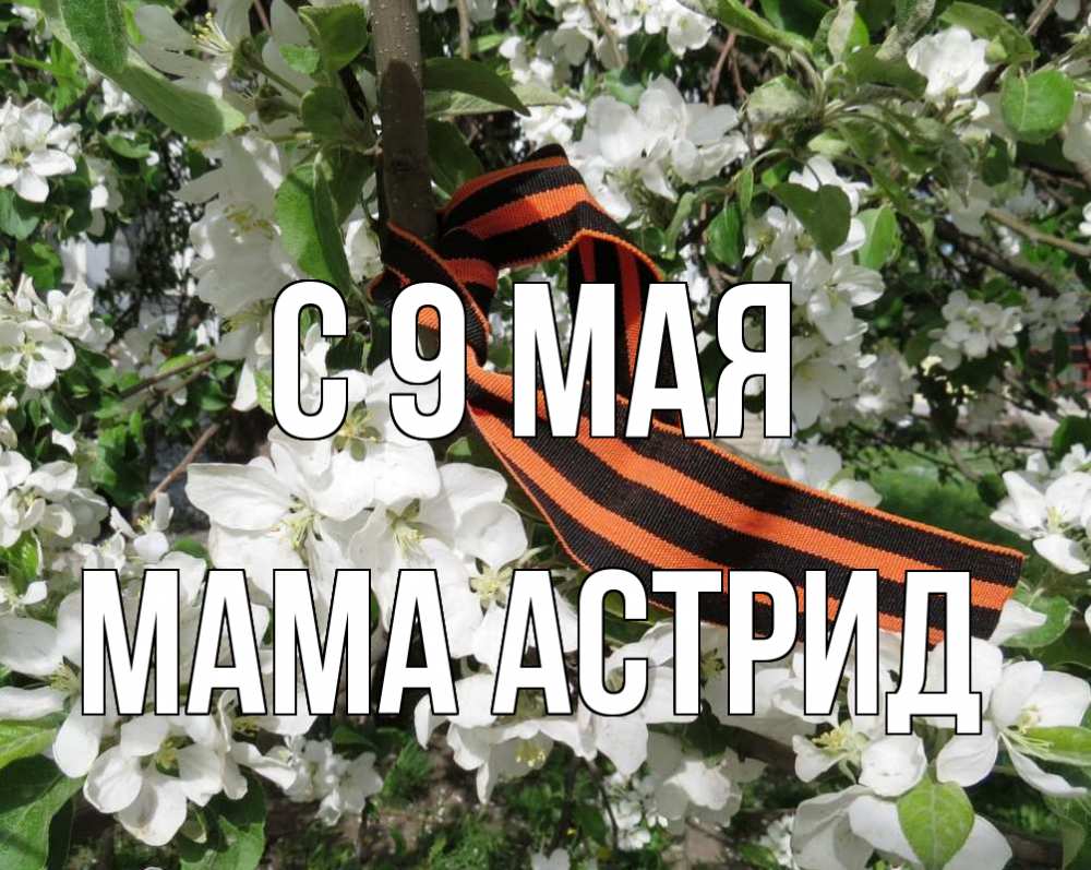 Открытка на каждый день с именем, Мама-Астрид С 9 мая 9 мая Прикольная открытка с пожеланием онлайн скачать бесплатно 