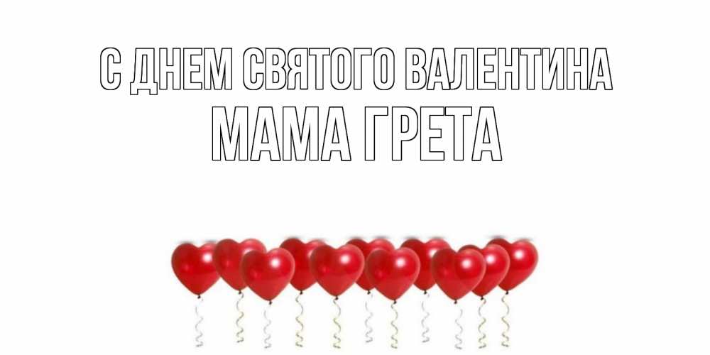 Открытка на каждый день с именем, Мама-Грета С днем Святого Валентина Поздравляю с днем всех влюбленных тебя моя родная Прикольная открытка с пожеланием онлайн скачать бесплатно 