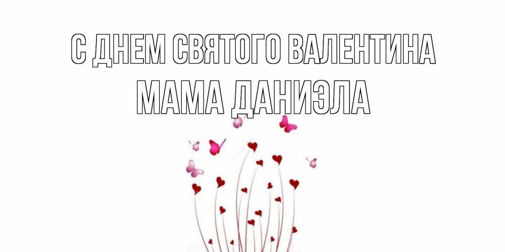 Открытка на каждый день с именем, Мама-Даниэла С днем Святого Валентина валентинку подписать онлайн на день всех влюбленных Прикольная открытка с пожеланием онлайн скачать бесплатно 