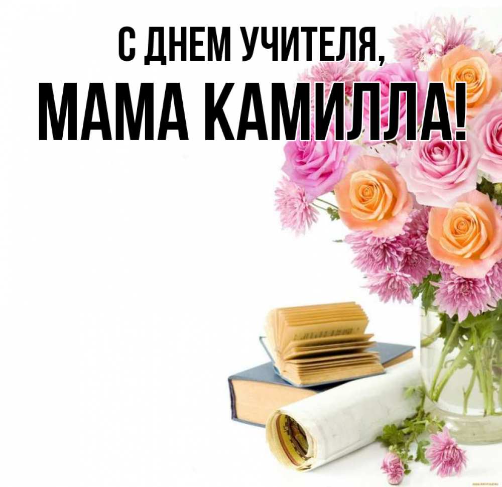 Открытка на каждый день с именем, Мама-Камилла С днем учителя цветы Прикольная открытка с пожеланием онлайн скачать бесплатно 