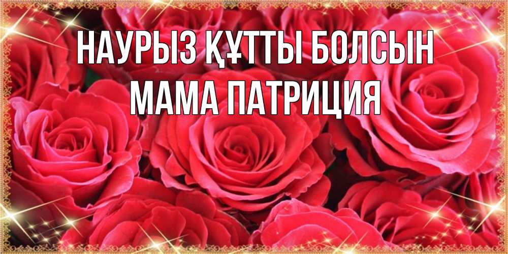 Открытка на каждый день с именем, Мама-Патриция Наурыз құтты болсын открытки на наурыз Прикольная открытка с пожеланием онлайн скачать бесплатно 