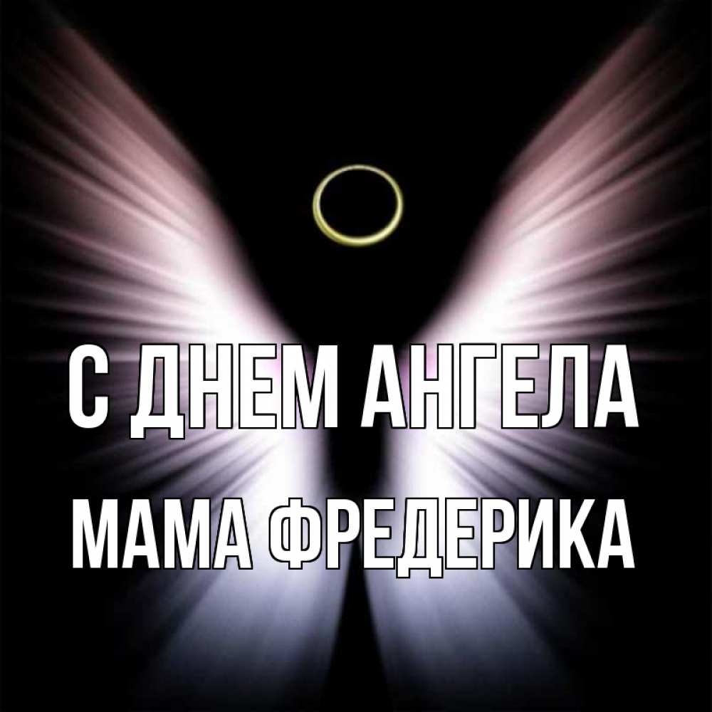 Открытка на каждый день с именем, Мама-Фредерика С днем ангела ангел из света Прикольная открытка с пожеланием онлайн скачать бесплатно 