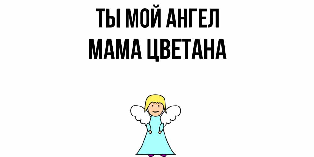Открытка на каждый день с именем, Мама-Цветана Ты мой ангел ангел Прикольная открытка с пожеланием онлайн скачать бесплатно 