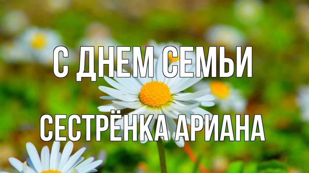 Открытка на каждый день с именем, Сестрёнка-Ариана С днем семьи с днем семьи Прикольная открытка с пожеланием онлайн скачать бесплатно 