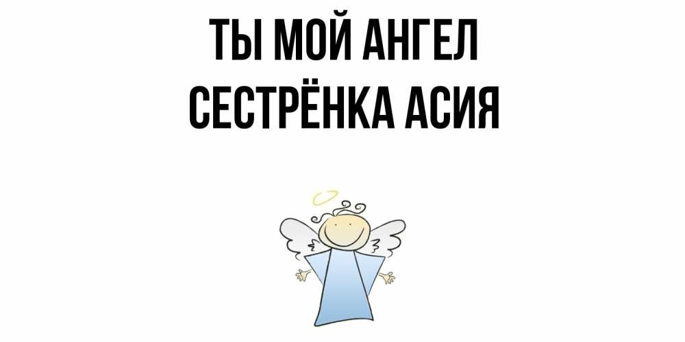 Открытка на каждый день с именем, Сестрёнка-Асия Ты мой ангел ангел Прикольная открытка с пожеланием онлайн скачать бесплатно 