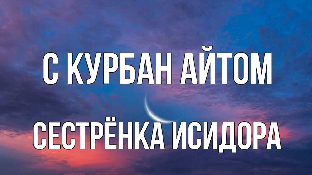 Открытка на каждый день с именем, Сестрёнка-Исидора С курбан айтом месяц 1 Прикольная открытка с пожеланием онлайн скачать бесплатно 