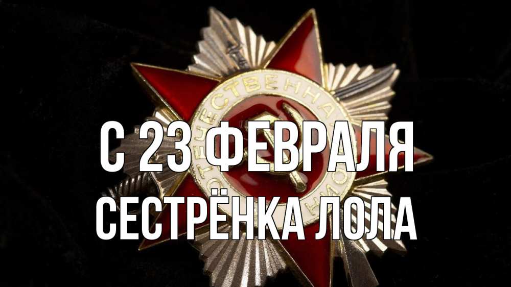 Открытка на каждый день с именем, Сестрёнка-Лола С 23 февраля 23 февраля Прикольная открытка с пожеланием онлайн скачать бесплатно 