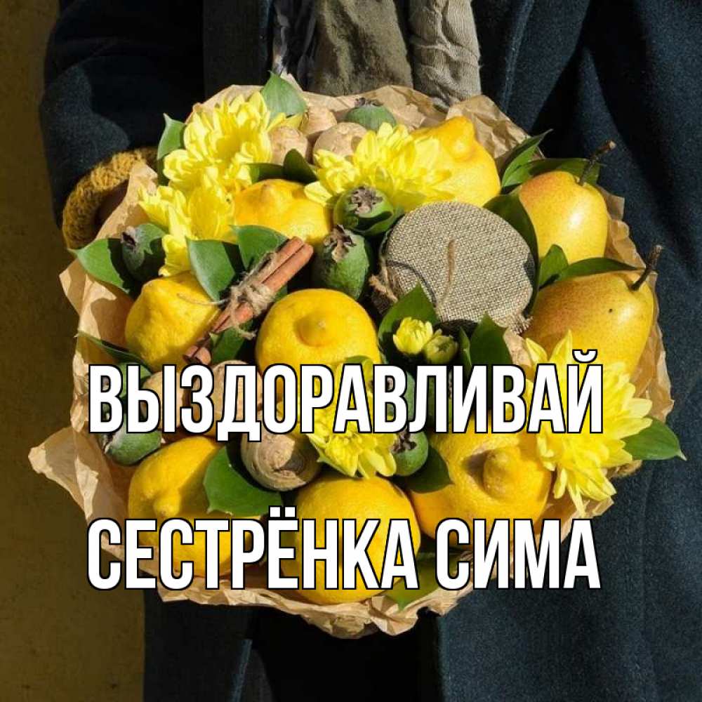 Открытка на каждый день с именем, Сестрёнка-Сима Выздоравливай букет витаминов Прикольная открытка с пожеланием онлайн скачать бесплатно 