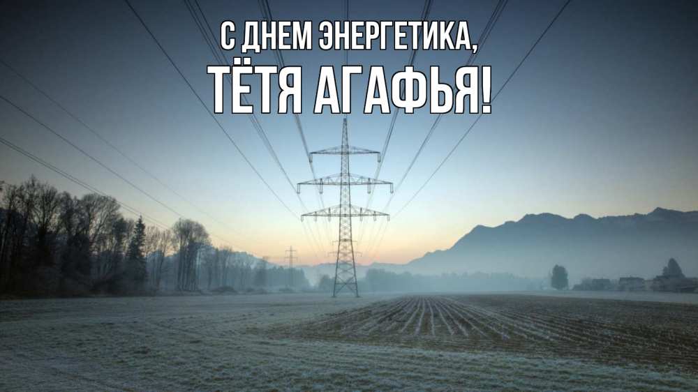 Открытка на каждый день с именем, Тётя-Агафья С днем энергетика поле ЛЭП Прикольная открытка с пожеланием онлайн скачать бесплатно 