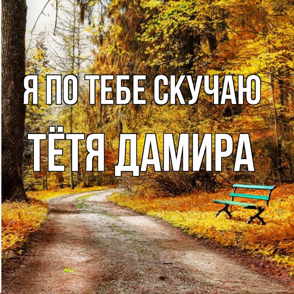 Открытка на каждый день с именем, Тётя-Дамира Я по тебе скучаю зеленая лавочка и осенний лес Прикольная открытка с пожеланием онлайн скачать бесплатно 
