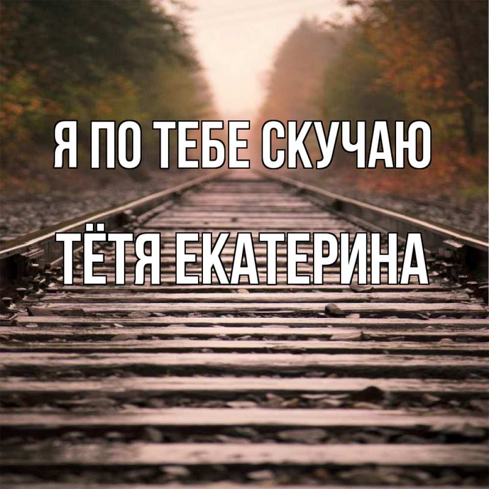 Открытка на каждый день с именем, Тётя-Екатерина Я по тебе скучаю приезжай Прикольная открытка с пожеланием онлайн скачать бесплатно 