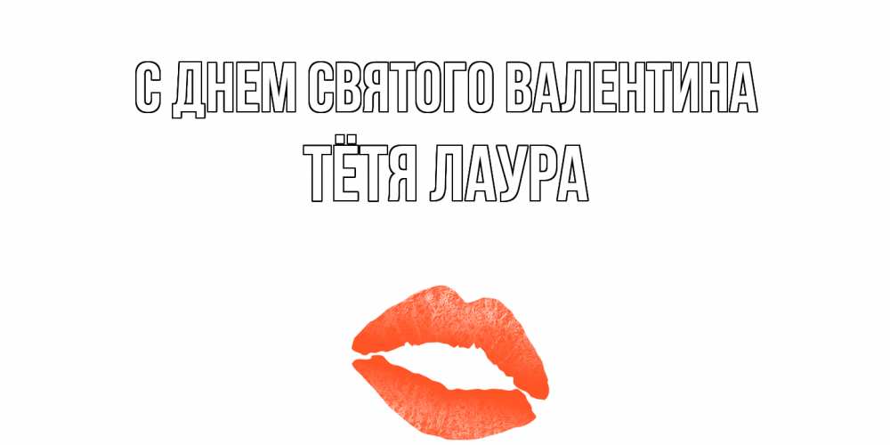 Открытка на каждый день с именем, Тётя-Лаура С днем Святого Валентина губы на день всех влюбленных Прикольная открытка с пожеланием онлайн скачать бесплатно 