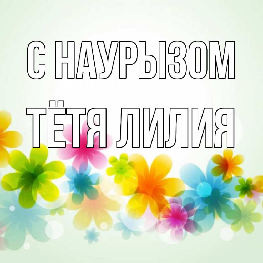 Открытка на каждый день с именем, Тётя-Лилия С наурызом цветы Прикольная открытка с пожеланием онлайн скачать бесплатно 