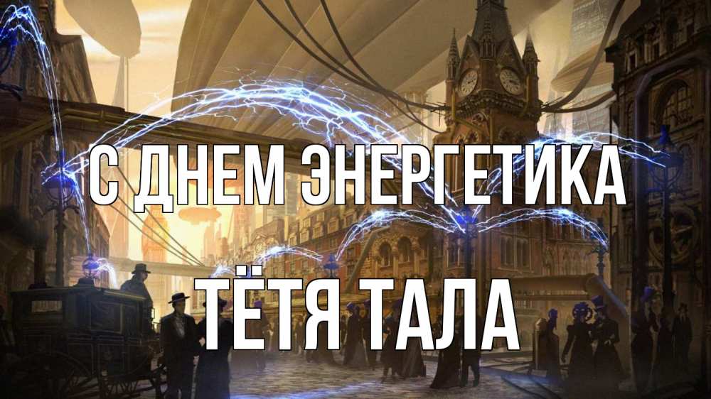 Открытка на каждый день с именем, Тётя-Тала С днем энергетика лондон Прикольная открытка с пожеланием онлайн скачать бесплатно 