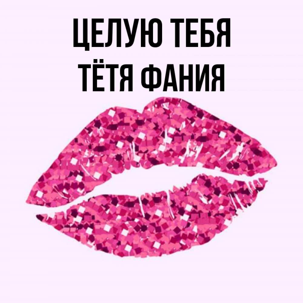 Открытка на каждый день с именем, Тётя-Фания Целую тебя открытка с женскими губами и поцелуем для парня Прикольная открытка с пожеланием онлайн скачать бесплатно 