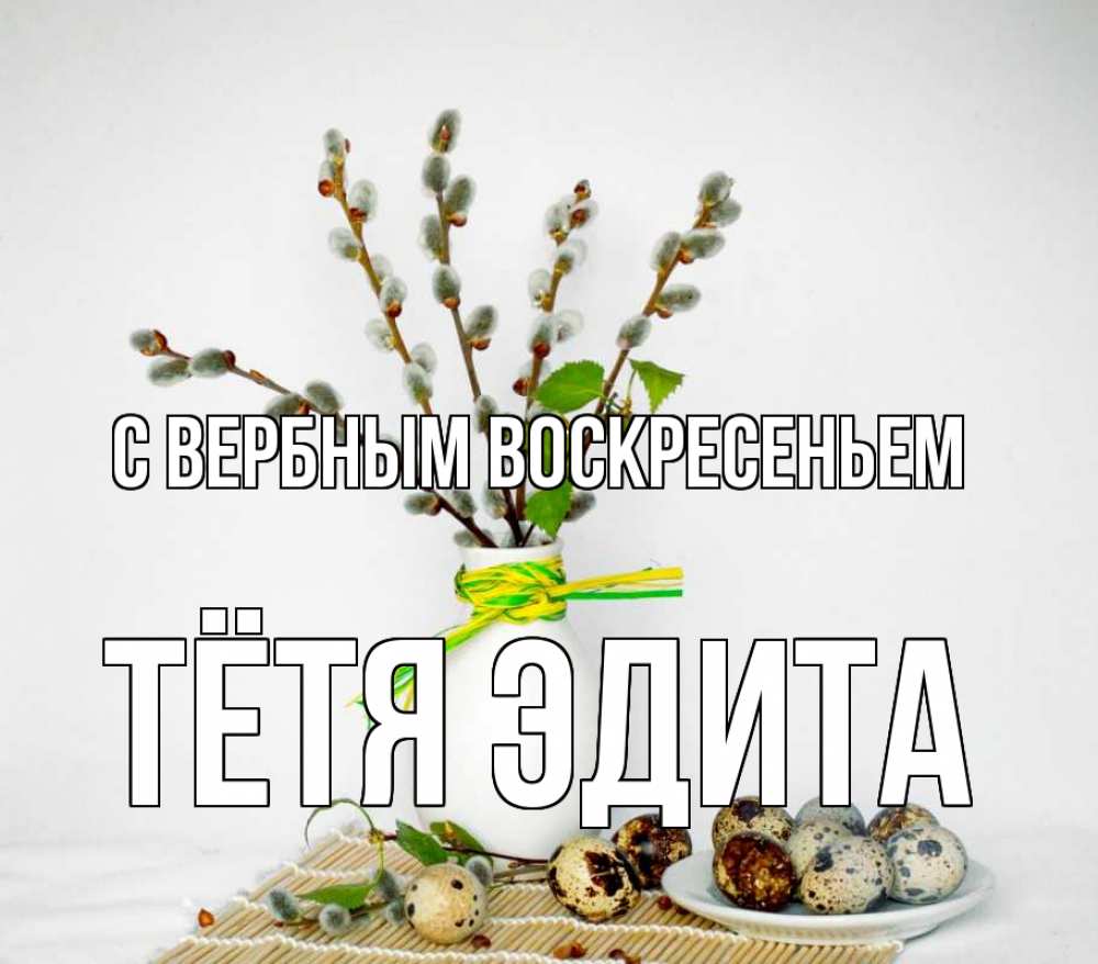 Открытка на каждый день с именем, Тётя-Эдита С вербным воскресеньем верба Прикольная открытка с пожеланием онлайн скачать бесплатно 