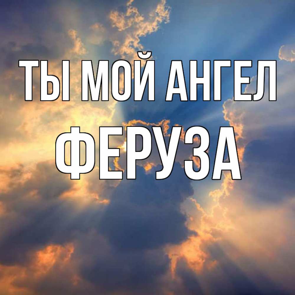 Открытка на каждый день с именем, Феруза Ты мой ангел ангельский свет сквозь облака Прикольная открытка с пожеланием онлайн скачать бесплатно 