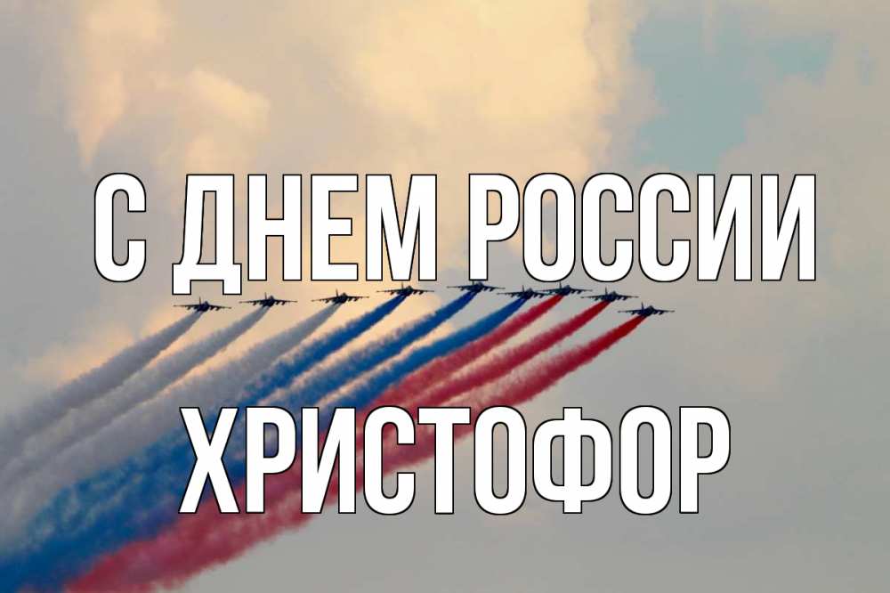 Открытка на каждый день с именем, Христофор С днем россии С днем России Прикольная открытка с пожеланием онлайн скачать бесплатно 