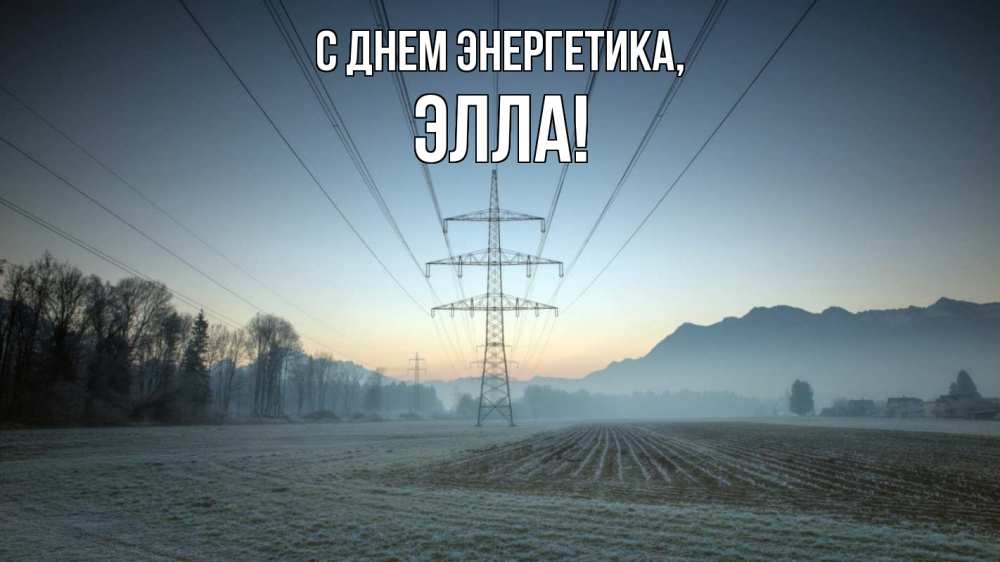 Открытка на каждый день с именем, Элла С днем энергетика поле ЛЭП Прикольная открытка с пожеланием онлайн скачать бесплатно 