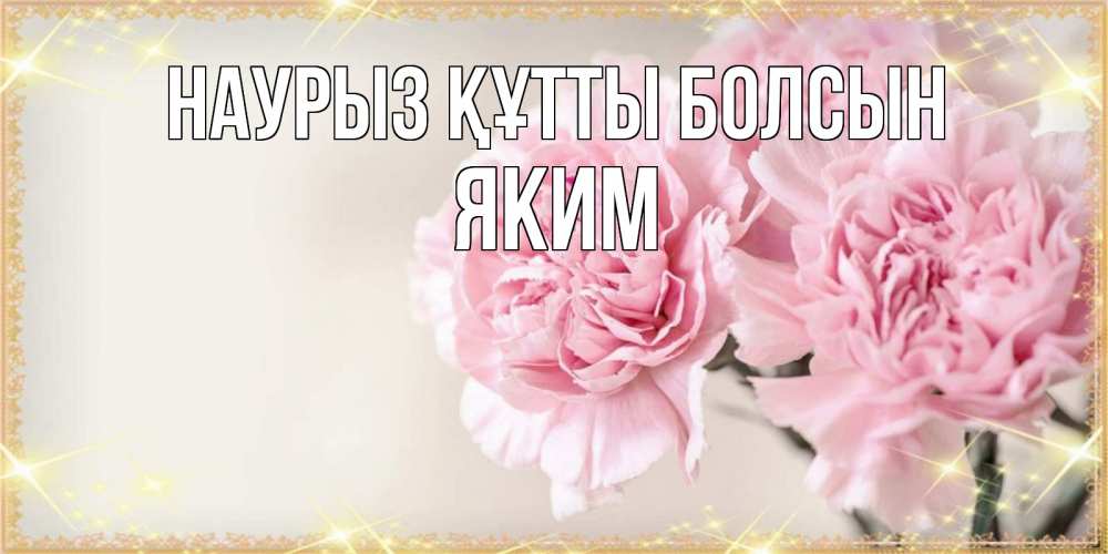 Открытка на каждый день с именем, Яким Наурыз құтты болсын открытка с розовыми цветами в рамочке с подписью на 8 марта Прикольная открытка с пожеланием онлайн скачать бесплатно 