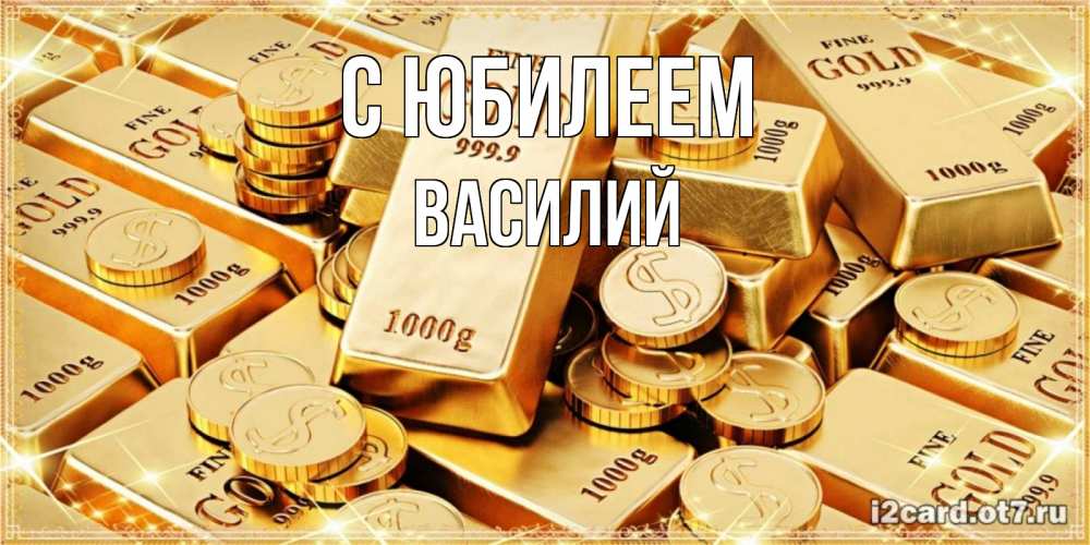 Открытка на каждый день с именем, Василий С юбилеем золотые слитки и золотые монеты на открытке Прикольная открытка с пожеланием онлайн скачать бесплатно 