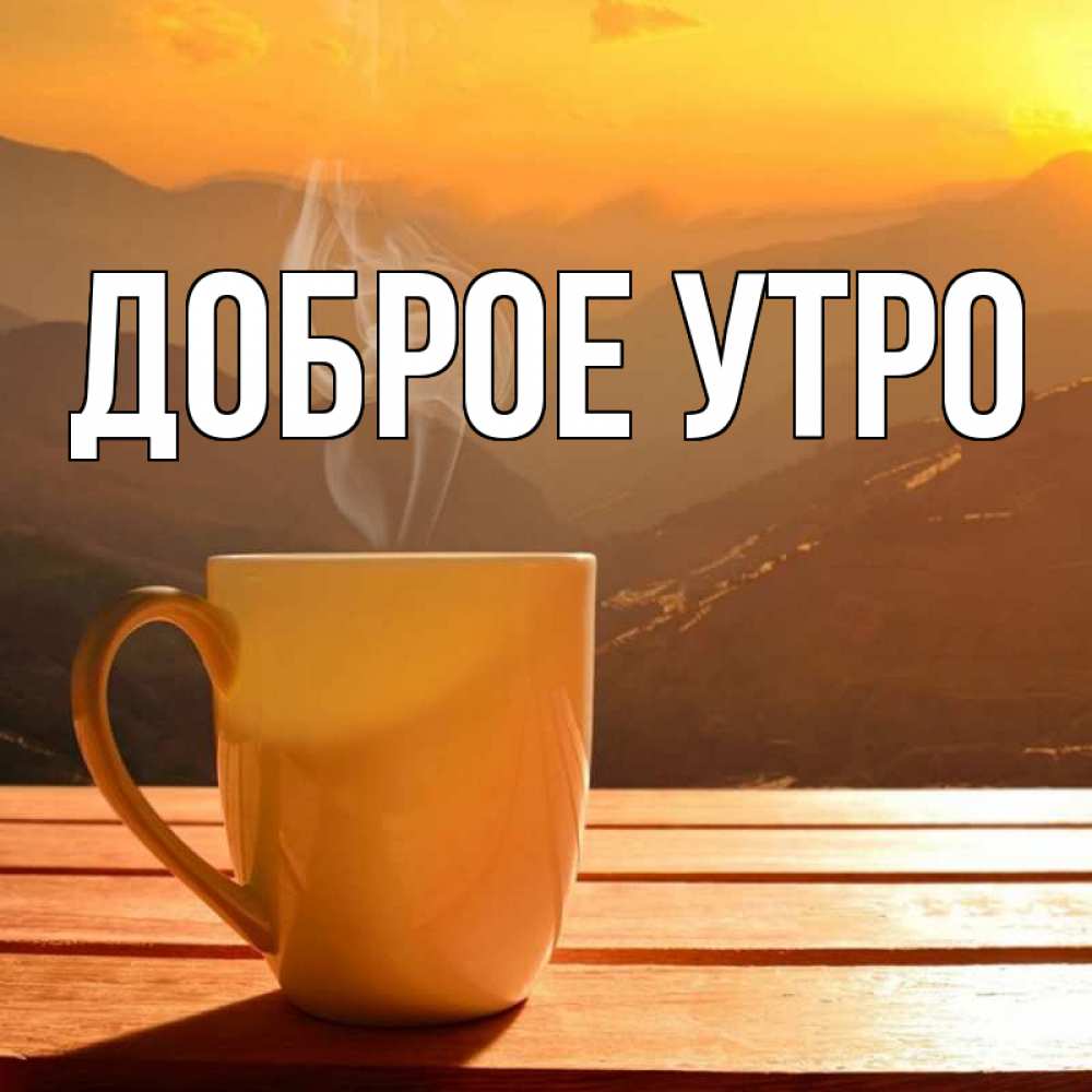 Открытка на каждый день с именем, выберите-имя Доброе утро кофе в горах Прикольная открытка с пожеланием онлайн скачать бесплатно 