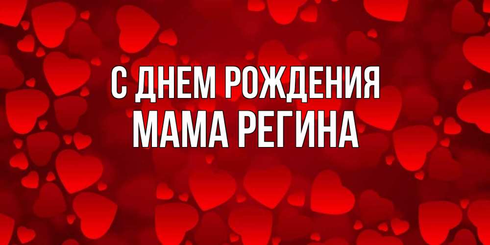 Открытка на каждый день с именем, Мама-Регина С днем рождения прекрасные сердечки на открытке с красным фоном Прикольная открытка с пожеланием онлайн скачать бесплатно 