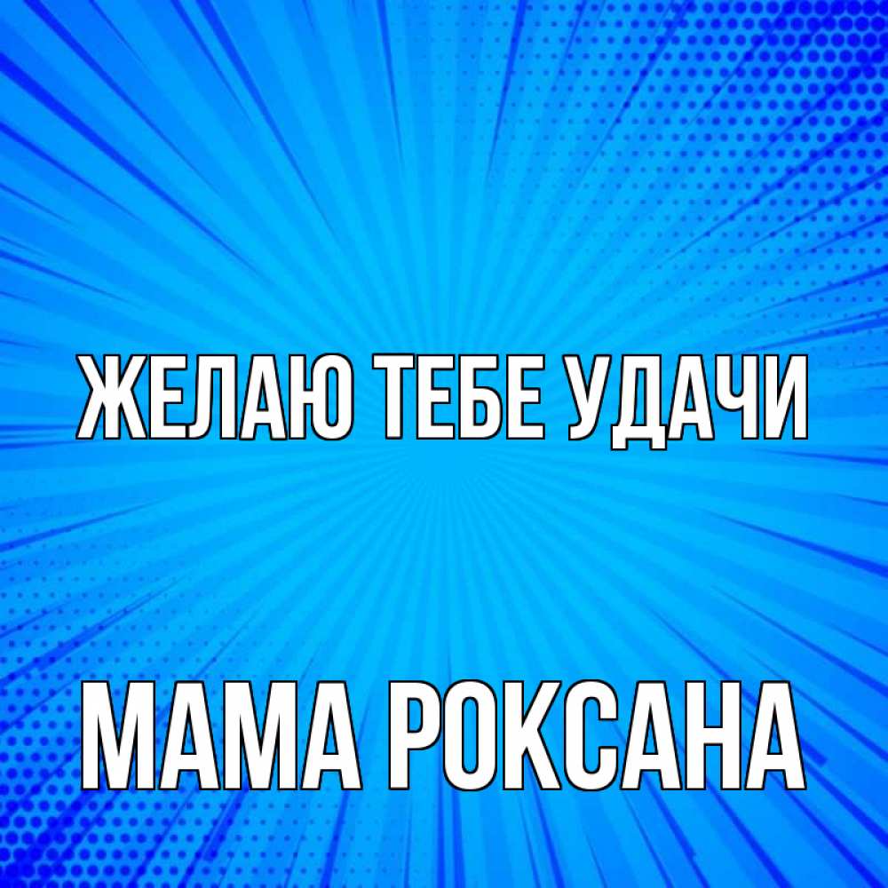 Открытка на каждый день с именем, Мама-Роксана Желаю тебе удачи на удачу Прикольная открытка с пожеланием онлайн скачать бесплатно 