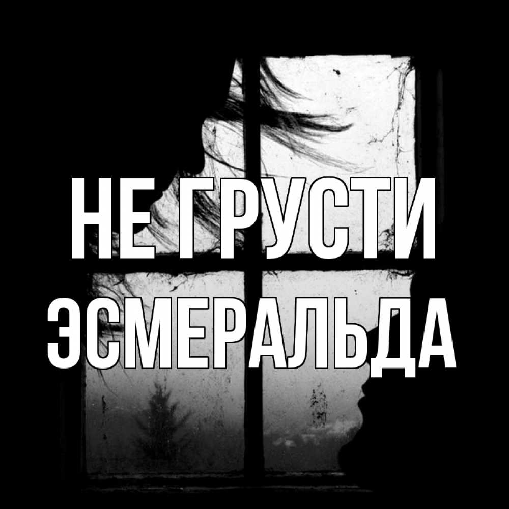 Открытка на каждый день с именем, Эсмеральда Не грусти открытки для родных Прикольная открытка с пожеланием онлайн скачать бесплатно 