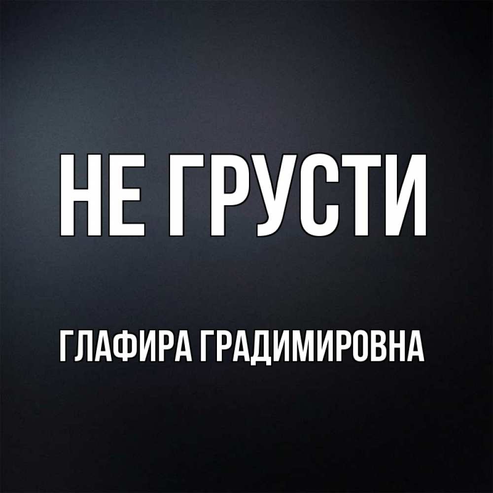 Картинка Не грусти, Глафира Градимировна