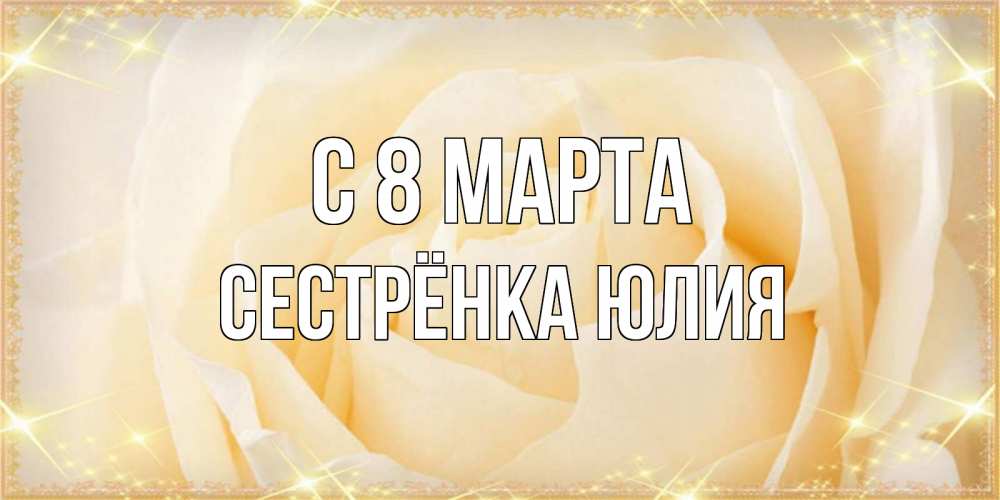 Открытка на каждый день с именем, Сестрёнка-Юлия С 8 марта с международным женским днем поздравления для женщины Прикольная открытка с пожеланием онлайн скачать бесплатно 