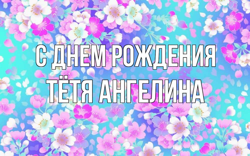 Открытка на каждый день с именем, Тётя-Ангелина С днем рождения открытка с заливкой Прикольная открытка с пожеланием онлайн скачать бесплатно 