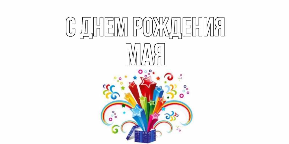 Открытка на каждый день с именем, Мая С днем рождения Коробка,радуга,звезды Прикольная открытка с пожеланием онлайн скачать бесплатно 