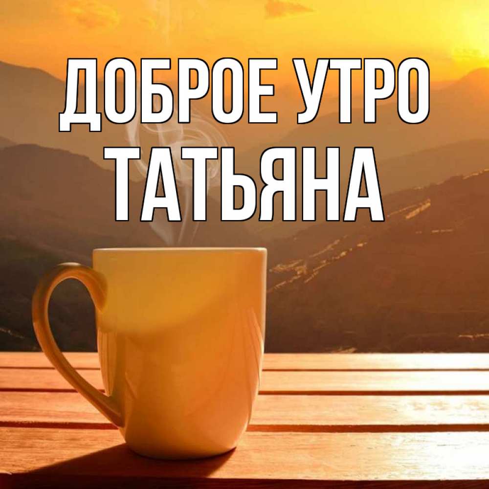 Доброе утро татьяна открытки, или