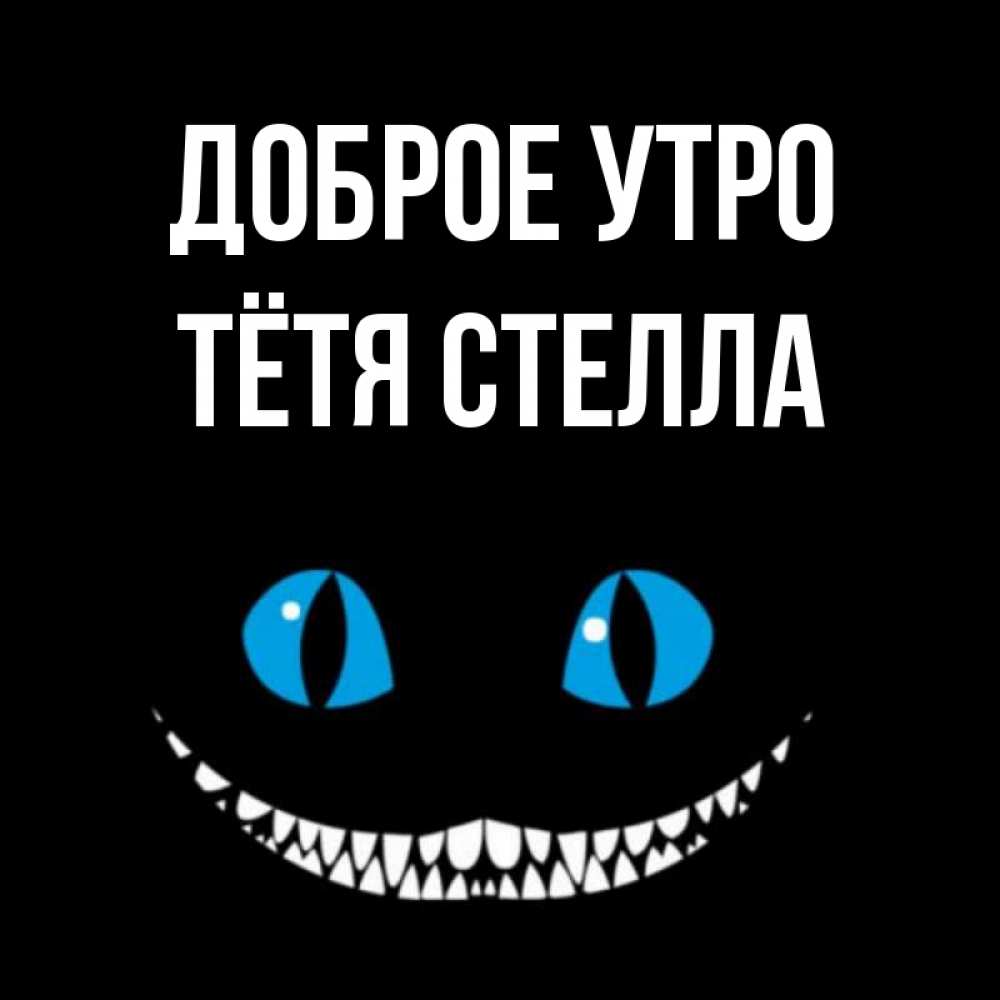 Открытка на каждый день с именем, Тётя-Стелла Доброе утро голубые глаза и зубки Прикольная открытка с пожеланием онлайн скачать бесплатно 