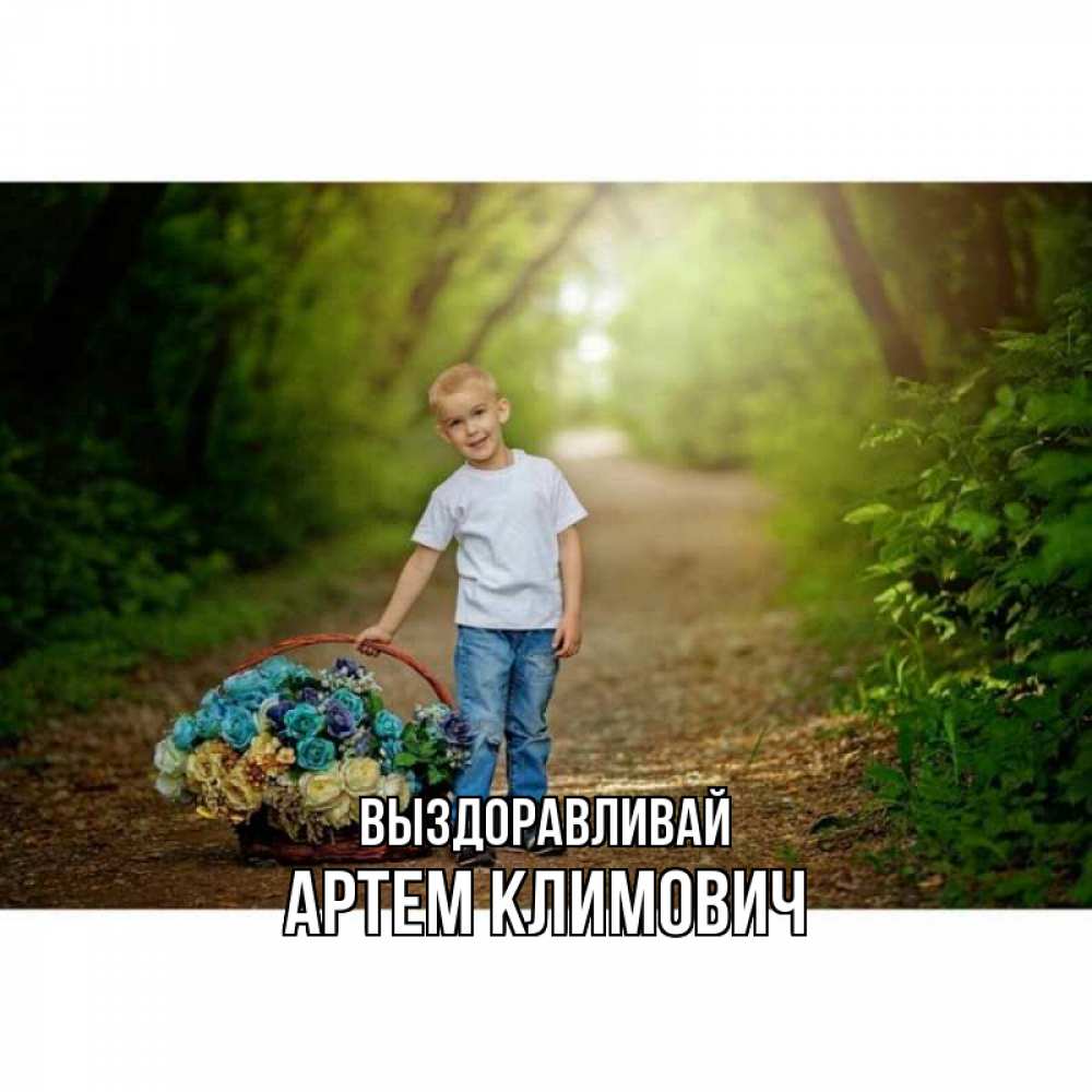 Открытка на каждый день с именем, Артем-Климович Выздоравливай мальчик с цветами Прикольная открытка с пожеланием онлайн скачать бесплатно 