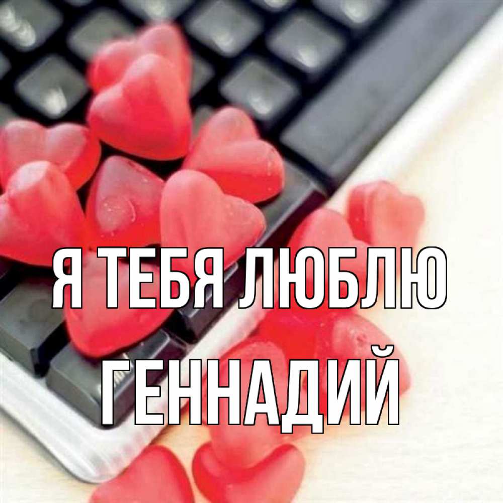 Открытка на каждый день с именем, Геннадий Я тебя люблю конфеты в виде сердец Прикольная открытка с пожеланием онлайн скачать бесплатно 